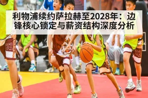 利物浦续约萨拉赫至2028年：边锋核心锁定与薪资结构深度分析 - jiuyou game