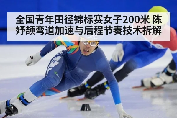 全国青年田径锦标赛女子200米 陈妤颉弯道加速与后程节奏技术拆解 | jiuyou