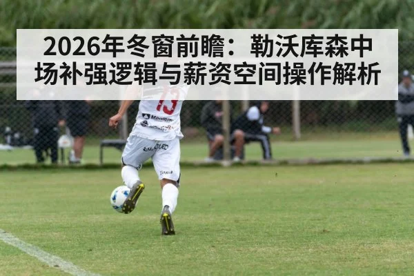 2026年冬窗前瞻：勒沃库森中场补强逻辑与薪资空间操作解析 | jiuyou