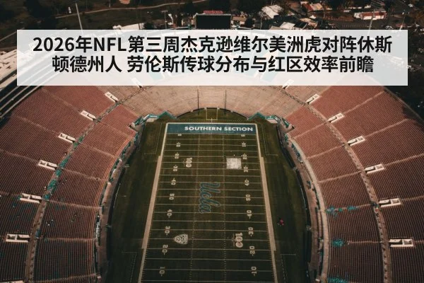 2026年NFL第三周杰克逊维尔美洲虎对阵休斯顿德州人 劳伦斯传球分布与红区效率前瞻 | jiuyou
