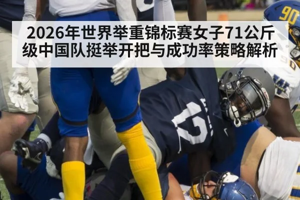 2026年世界举重锦标赛女子71公斤级中国队挺举开把与成功率策略解析 | jiuyou