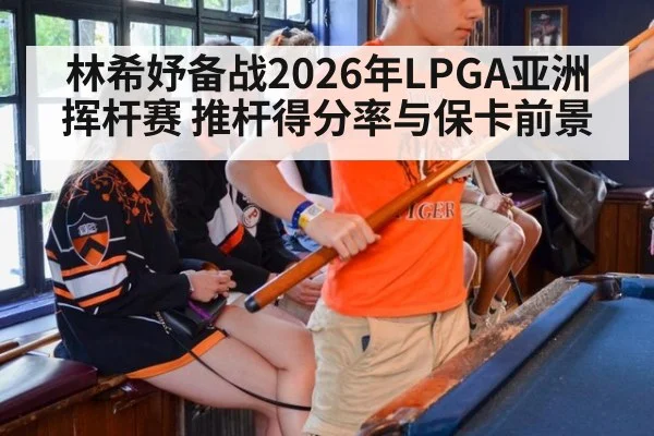 林希妤备战2026年LPGA亚洲挥杆赛 推杆得分率与保卡前景